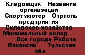 Кладовщик › Название организации ­ Спортмастер › Отрасль предприятия ­ Складское хозяйство › Минимальный оклад ­ 26 000 - Все города Работа » Вакансии   . Тульская обл.